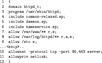 \begin{figure}\begin{verbatim}1 {
2 domain httpd_t;
3 program /usr/sbin/htt...
...tcp -port 80,443 server;
11 allowpriv netlink;
12 }\end{verbatim}
\end{figure}